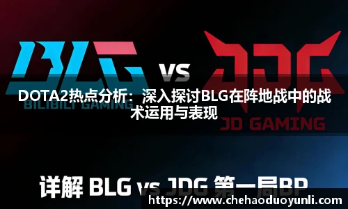 多宝电竞DOTA2热点分析：深入探讨BLG在阵地战中的战术运用与表现