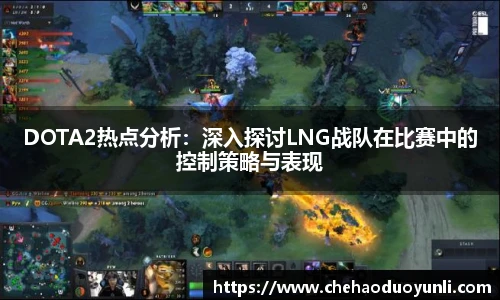 多宝电竞DOTA2热点分析：深入探讨LNG战队在比赛中的控制策略与表现