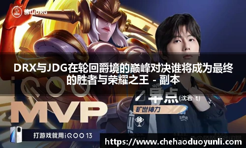 多宝电竞DRX与JDG在轮回爵境的巅峰对决谁将成为最终的胜者与荣耀之王 - 副本
